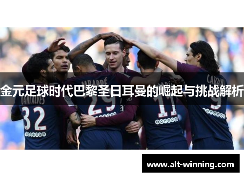 金元足球时代巴黎圣日耳曼的崛起与挑战解析