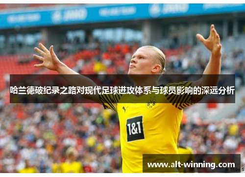 哈兰德破纪录之路对现代足球进攻体系与球员影响的深远分析