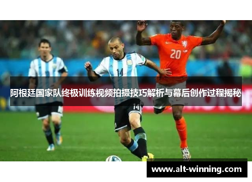 阿根廷国家队终极训练视频拍摄技巧解析与幕后创作过程揭秘