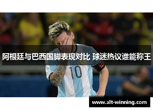 阿根廷与巴西国脚表现对比 球迷热议谁能称王