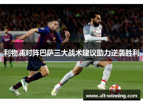 利物浦对阵巴萨三大战术建议助力逆袭胜利
