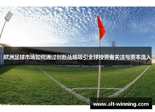欧洲足球市场如何通过创新战略吸引全球投资者关注与资本流入