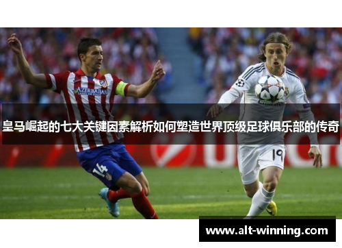 皇马崛起的七大关键因素解析如何塑造世界顶级足球俱乐部的传奇