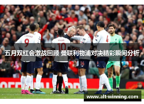 五月双红会激战回顾 曼联利物浦对决精彩瞬间分析
