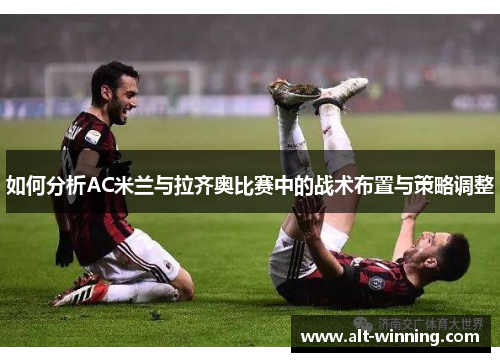 如何分析AC米兰与拉齐奥比赛中的战术布置与策略调整
