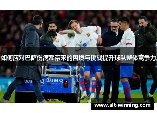 如何应对巴萨伤病潮带来的困境与挑战提升球队整体竞争力