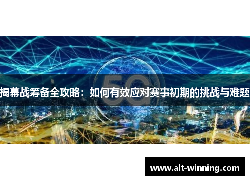 揭幕战筹备全攻略：如何有效应对赛事初期的挑战与难题