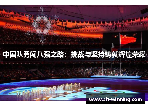 中国队勇闯八强之路：挑战与坚持铸就辉煌荣耀