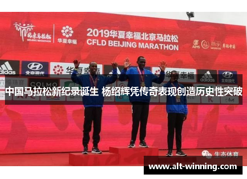 中国马拉松新纪录诞生 杨绍辉凭传奇表现创造历史性突破