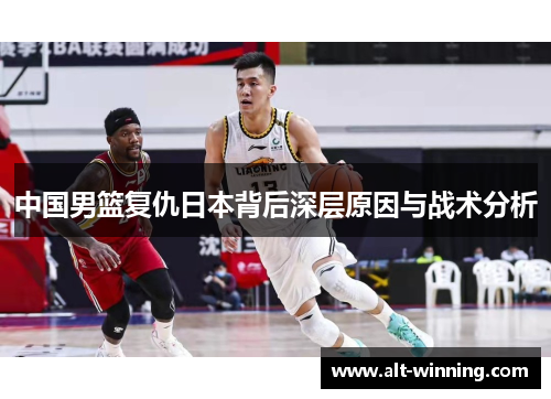 中国男篮复仇日本背后深层原因与战术分析