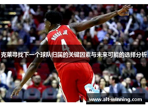 克莱寻找下一个球队归属的关键因素与未来可能的选择分析