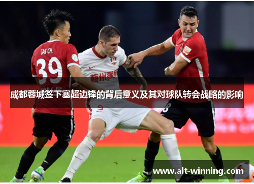 成都蓉城签下塞超边锋的背后意义及其对球队转会战略的影响