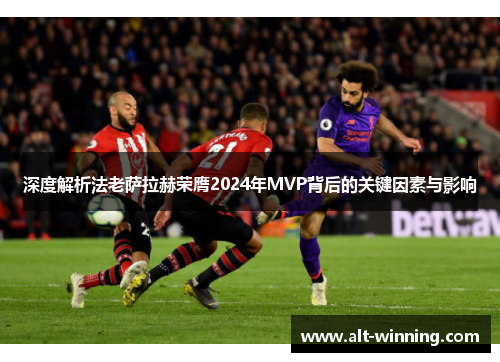 深度解析法老萨拉赫荣膺2024年MVP背后的关键因素与影响