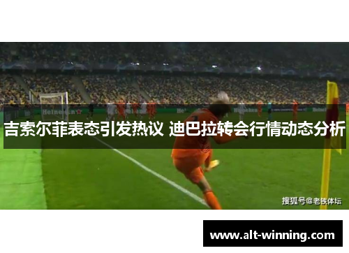 吉索尔菲表态引发热议 迪巴拉转会行情动态分析