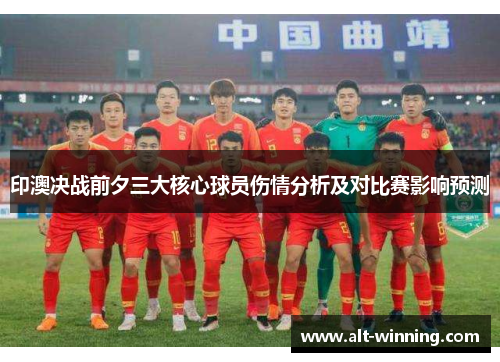 印澳决战前夕三大核心球员伤情分析及对比赛影响预测