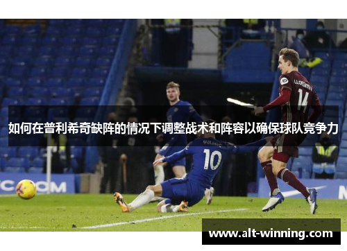 如何在普利希奇缺阵的情况下调整战术和阵容以确保球队竞争力
