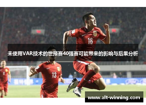 未使用VAR技术的世预赛40强赛可能带来的影响与后果分析