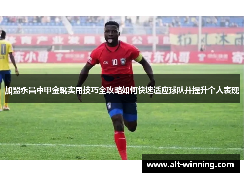 加盟永昌中甲金靴实用技巧全攻略如何快速适应球队并提升个人表现