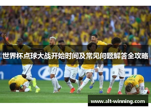 世界杯点球大战开始时间及常见问题解答全攻略