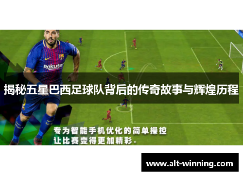 揭秘五星巴西足球队背后的传奇故事与辉煌历程