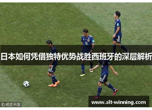 日本如何凭借独特优势战胜西班牙的深层解析