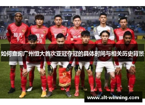 如何查询广州恒大首次亚冠夺冠的具体时间与相关历史背景