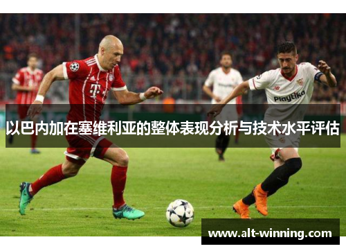 以巴内加在塞维利亚的整体表现分析与技术水平评估