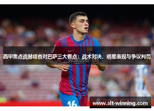 西甲焦点战赫塔费对巴萨三大看点：战术对决、明星表现与争议判罚